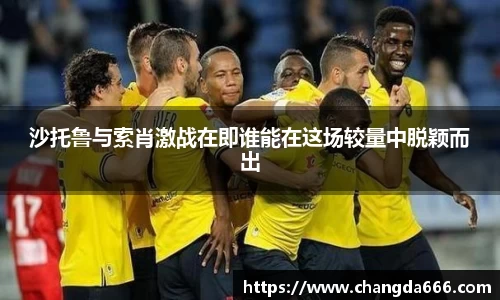 沙托鲁与索肖激战在即谁能在这场较量中脱颖而出