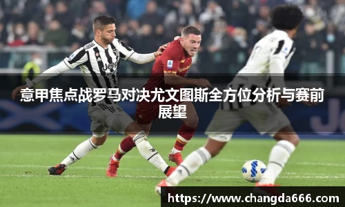 意甲焦点战罗马对决尤文图斯全方位分析与赛前展望