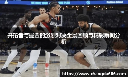 开拓者与掘金的激烈对决全景回顾与精彩瞬间分析