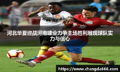 河北华夏迎战河南建业力争主场胜利展现球队实力与信心